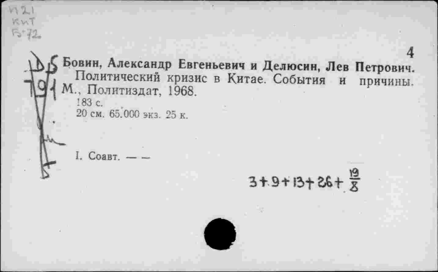 ﻿и и
КалТ
Бовин, Александр Евгеньевич и Делюсин, Лев Петрович.
Политический кризис в Китае. События и причины.
4 М., Политиздат, 1968 1	183 с.
20 см. 65.000 экз. 25 к.
I. Соавт. —
3+9+13+д&1-
Сх>|Ф